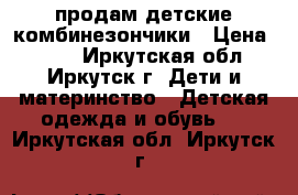 продам детские комбинезончики › Цена ­ 350 - Иркутская обл., Иркутск г. Дети и материнство » Детская одежда и обувь   . Иркутская обл.,Иркутск г.